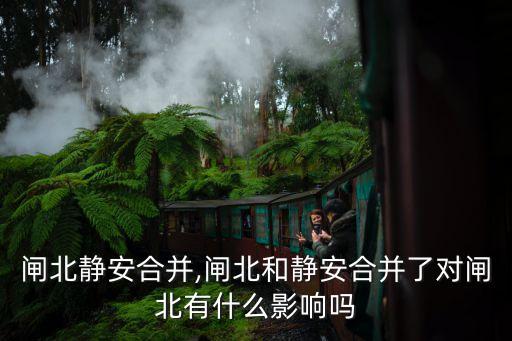 上海閘北靜安合并,閘北和靜安合并了對(duì)閘北有什么影響嗎