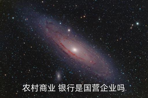 農(nóng)村商業(yè) 銀行是國(guó)營(yíng)企業(yè)嗎