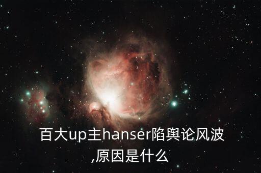  百大up主hanser陷輿論風波,原因是什么