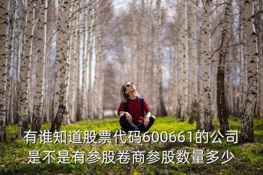 有誰知道股票代碼600661的公司是不是有參股卷商參股數量多少