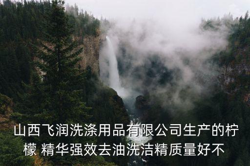  山西飛潤洗滌用品有限公司生產(chǎn)的檸檬 精華強效去油洗潔精質(zhì)量好不