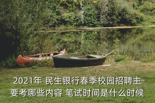 2021年 民生銀行春季校園招聘主要考哪些內(nèi)容 筆試時間是什么時候