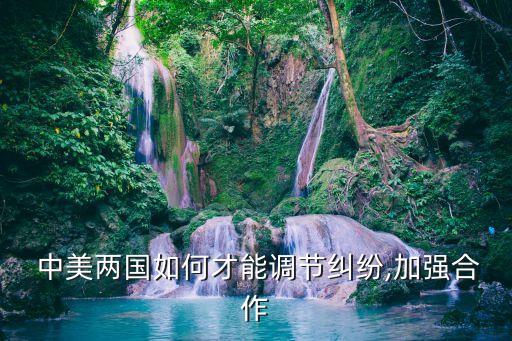  中美兩國(guó)如何才能調(diào)節(jié)糾紛,加強(qiáng)合作