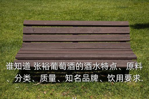 誰知道 張?jiān)Ｆ咸丫频木扑攸c(diǎn)、原料、分類、質(zhì)量、知名品牌、飲用要求...