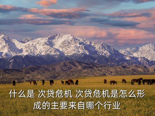 什么是 次貸危機(jī) 次貸危機(jī)是怎么形成的主要來自哪個(gè)行業(yè)