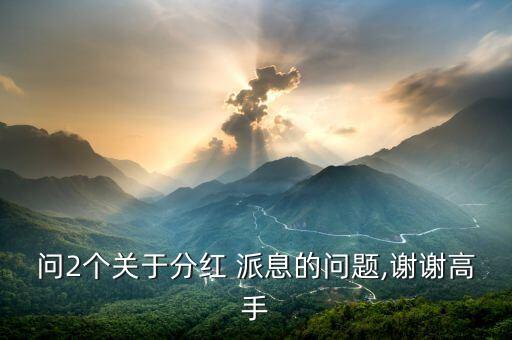 問2個關于分紅 派息的問題,謝謝高手