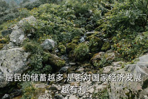 居民的儲(chǔ)蓄越多,是否對(duì)國家經(jīng)濟(jì)發(fā)展越有利