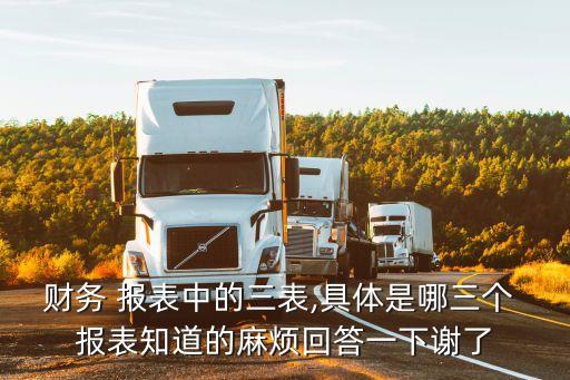 財(cái)務(wù) 報(bào)表中的三表,具體是哪三個 報(bào)表知道的麻煩回答一下謝了