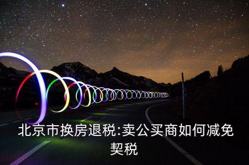  北京市換房退稅:賣公買商如何減免契稅