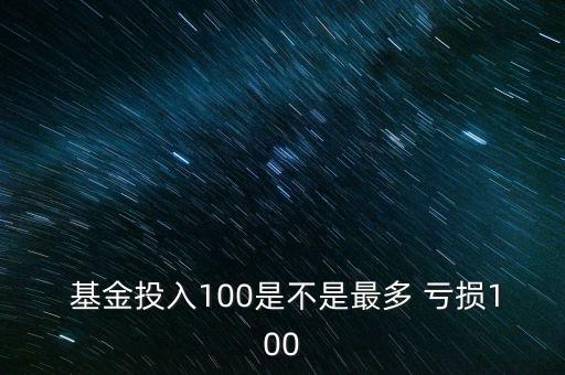  基金投入100是不是最多 虧損100