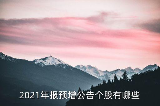 2021年報預增公告?zhèn)€股有哪些