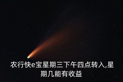  農(nóng)行快e寶星期三下午四點轉(zhuǎn)入,星期幾能有收益