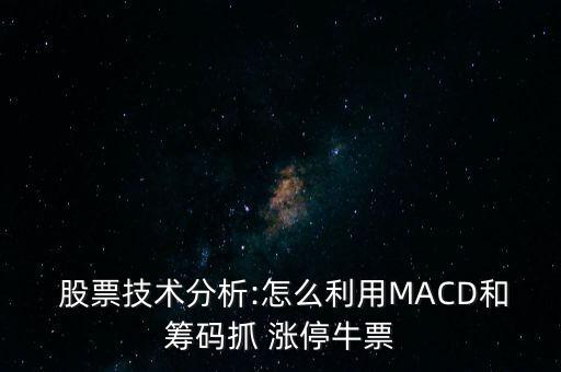  股票技術(shù)分析:怎么利用MACD和籌碼抓 漲停牛票
