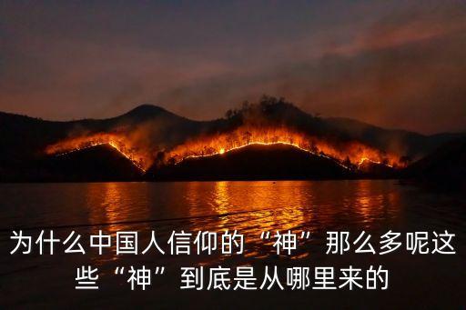 為什么中國(guó)人信仰的“神”那么多呢這些“神”到底是從哪里來的