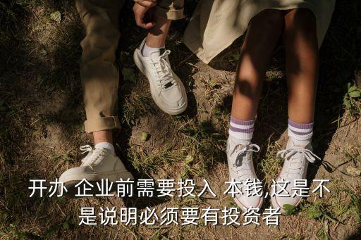 開辦 企業(yè)前需要投入 本錢,這是不是說(shuō)明必須要有投資者