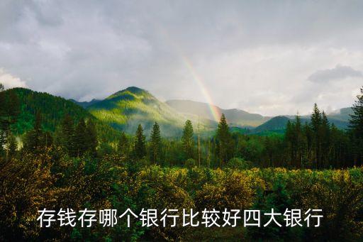 存錢(qián)存哪個(gè)銀行比較好四大銀行