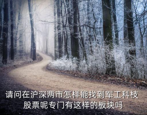 請(qǐng)問(wèn)在滬深兩市怎樣能找到軍工科枝 股票呢專(zhuān)門(mén)有這樣的板塊嗎