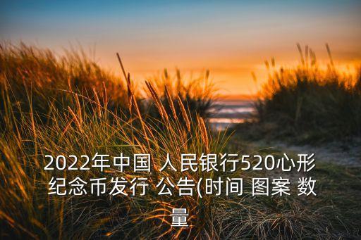 2022年中國 人民銀行520心形 紀(jì)念幣發(fā)行 公告(時間 圖案 數(shù)量