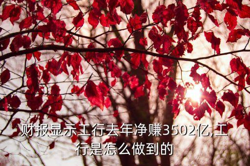 財(cái)報(bào)顯示工行去年凈賺3502億,工行是怎么做到的