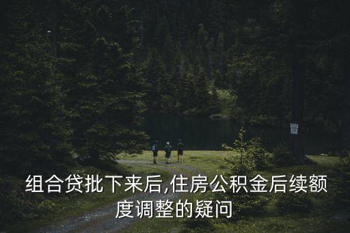  組合貸批下來后,住房公積金后續(xù)額度調(diào)整的疑問