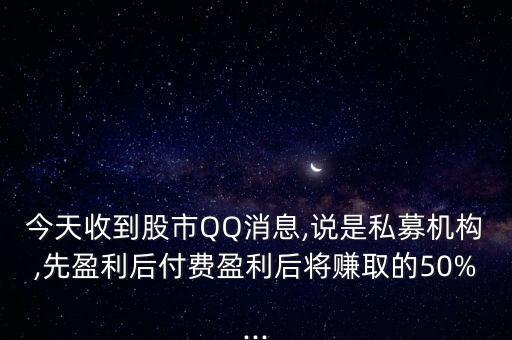 今天收到股市QQ消息,說是私募機(jī)構(gòu),先盈利后付費(fèi)盈利后將賺取的50%...