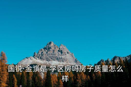 國銳·金嵿是 學(xué)區(qū)房嗎房子質(zhì)量怎么樣