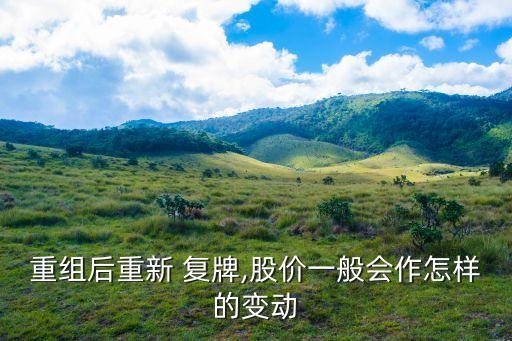 重組后重新 復(fù)牌,股價(jià)一般會(huì)作怎樣的變動(dòng)