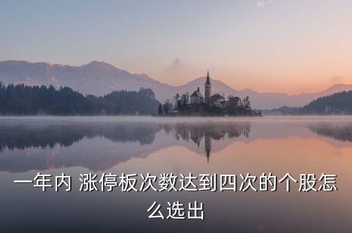 一年內(nèi) 漲停板次數(shù)達到四次的個股怎么選出