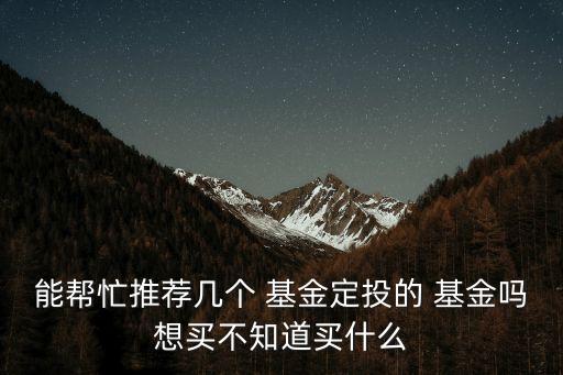 能幫忙推薦幾個 基金定投的 基金嗎想買不知道買什么