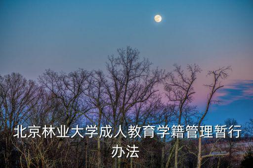  北京林業(yè)大學(xué)成人教育學(xué)籍管理暫行辦法