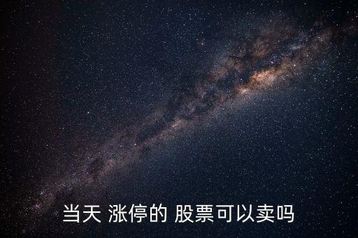 當(dāng)天 漲停的 股票可以賣嗎