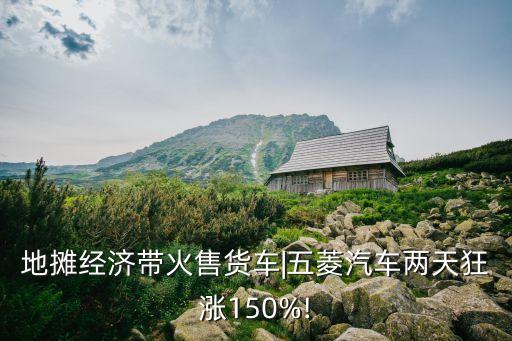 地攤經(jīng)濟帶火售貨車|五菱汽車兩天狂漲150%!
