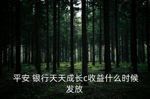  平安 銀行天天成長c收益什么時候發(fā)放