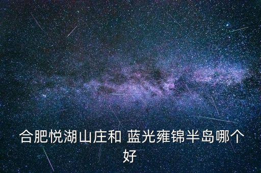  合肥悅湖山莊和 藍(lán)光雍錦半島哪個好