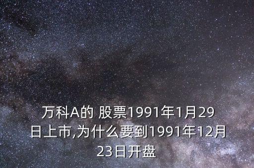  萬(wàn)科A的 股票1991年1月29日上市,為什么要到1991年12月23日開(kāi)盤(pán)