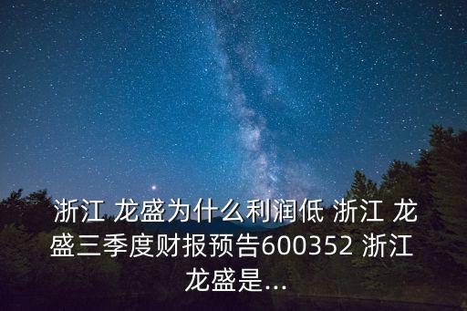  浙江 龍盛為什么利潤低 浙江 龍盛三季度財報預告600352 浙江 龍盛是...