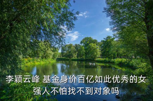 李穎云峰 基金身價百億如此優(yōu)秀的女強(qiáng)人不怕找不到對象嗎