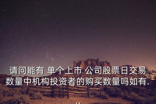 請問能有 單個上市 公司股票日交易數(shù)量中機構投資者的購買數(shù)量嗎如有...
