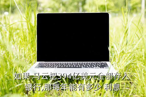 馬云銀行利息高的叫什么,馬云如果把錢(qián)全部存入銀行利息有多少