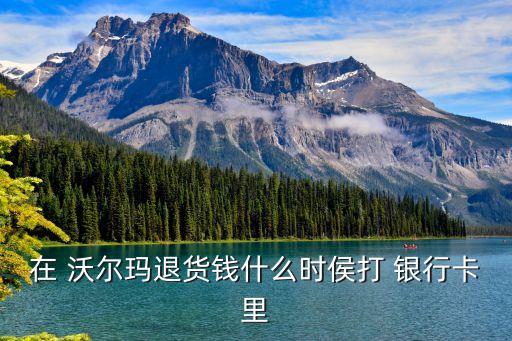 在 沃爾瑪退貨錢什么時(shí)侯打 銀行卡里