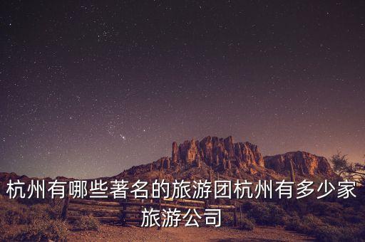 杭州有哪些著名的旅游團杭州有多少家旅游公司