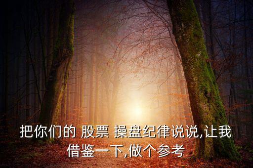 把你們的 股票 操盤(pán)紀(jì)律說(shuō)說(shuō),讓我借鑒一下,做個(gè)參考