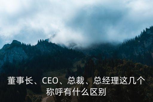 董事長(zhǎng)、CEO、總裁、總經(jīng)理這幾個(gè)稱(chēng)呼有什么區(qū)別