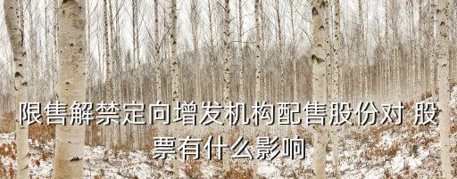 限售解禁定向增發(fā)機構配售股份對 股票有什么影響