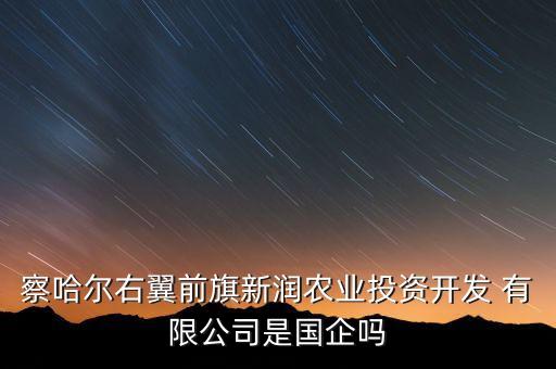 察哈爾右翼前旗新潤(rùn)農(nóng)業(yè)投資開發(fā) 有限公司是國(guó)企嗎