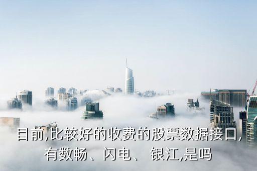 目前,比較好的收費的股票數(shù)據(jù)接口,有數(shù)暢、閃電、 銀江,是嗎
