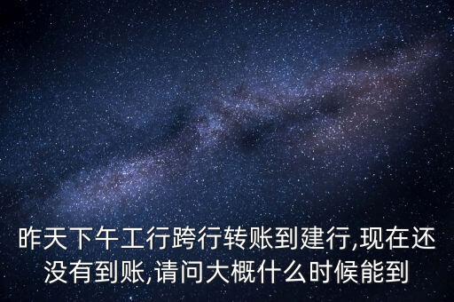 昨天下午工行跨行轉(zhuǎn)賬到建行,現(xiàn)在還沒有到賬,請(qǐng)問(wèn)大概什么時(shí)候能到