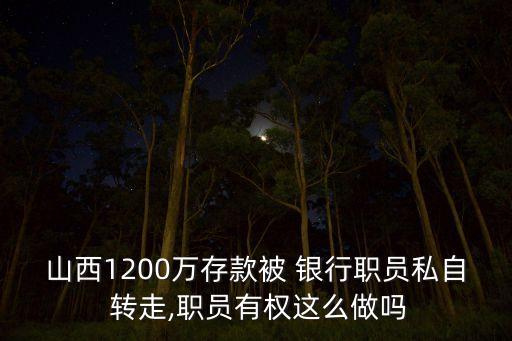 山西1200萬存款被 銀行職員私自 轉(zhuǎn)走,職員有權這么做嗎