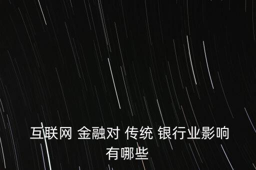  互聯(lián)網(wǎng) 金融對(duì) 傳統(tǒng) 銀行業(yè)影響有哪些