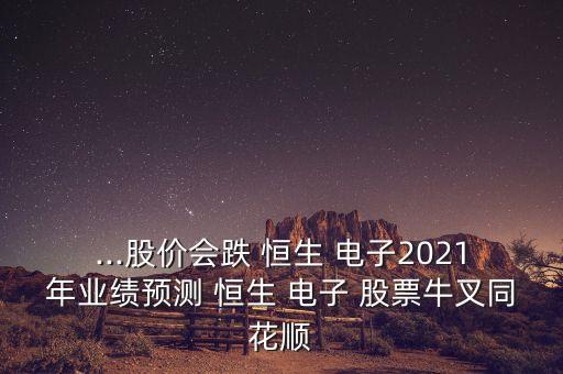 ...股價會跌 恒生 電子2021年業(yè)績預(yù)測 恒生 電子 股票牛叉同花順